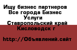 Ищу бизнес партнеров - Все города Бизнес » Услуги   . Ставропольский край,Кисловодск г.